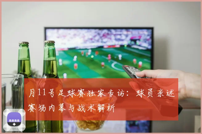 月11号足球赛独家专访：球员亲述赛场内幕与战术解析