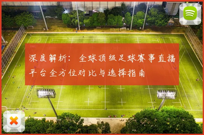 深度解析：全球顶级足球赛事直播平台全方位对比与选择指南