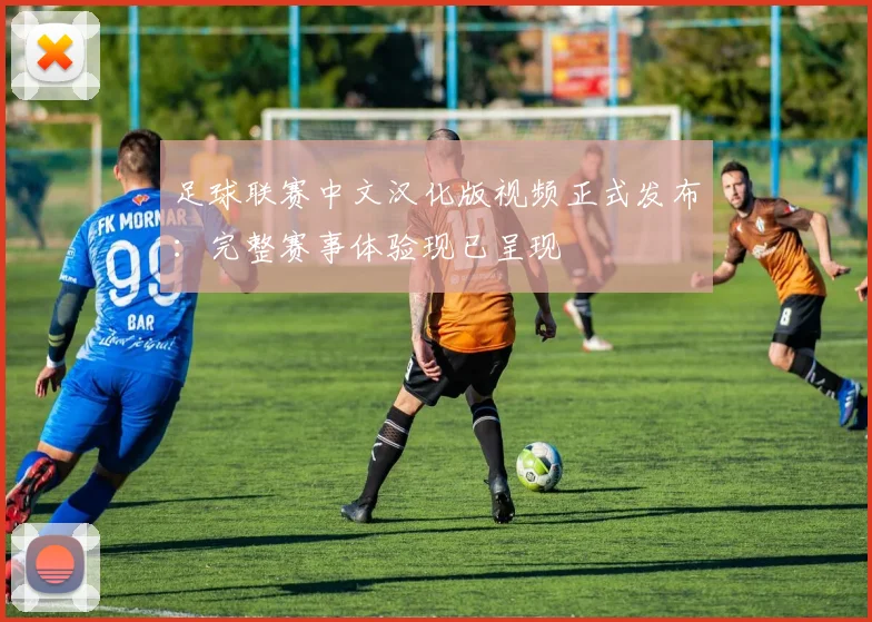 足球联赛中文汉化版视频正式发布:完整赛事体验现已呈现