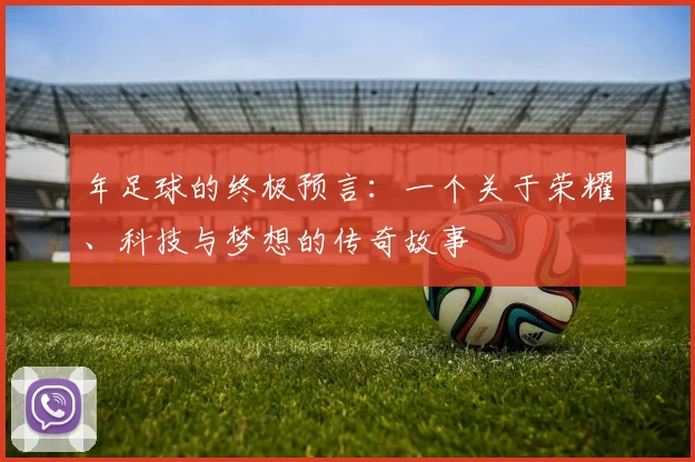 年足球的终极预言：一个关于荣耀、科技与梦想的传奇故事