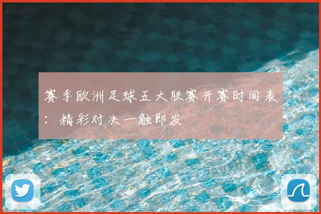 赛季欧洲足球五大联赛开赛时间表:精彩对决一触即发