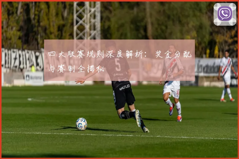 四大联赛规则深度解析:奖金分配与赛制全揭秘