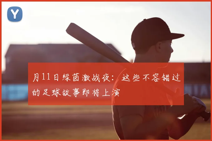 月11日绿茵激战夜:这些不容错过的足球故事即将上演